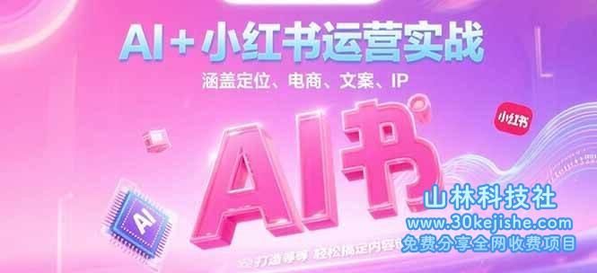 AI+小红书运营实战，涵盖定位、电商、文案、IP 打造等，轻松搞定内容创作_山林科技社-山林科技社