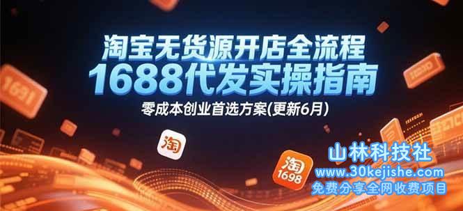 淘宝无货源开店全流程，1688代发实操指南，零成本创业首选方案(更新6月)_山林科技社-山林科技社