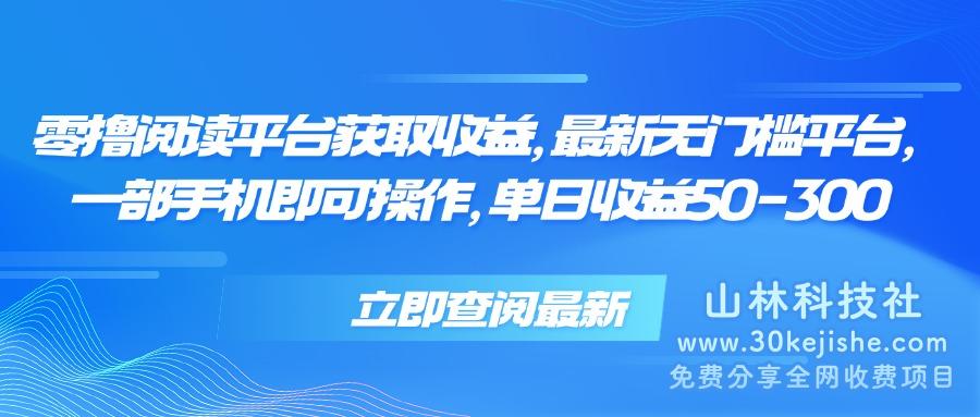 （15518期）零撸阅读平台获取收益，最新无门槛平台，一部手机即可操作 单日收益50-300_山林科技社-山林科技社