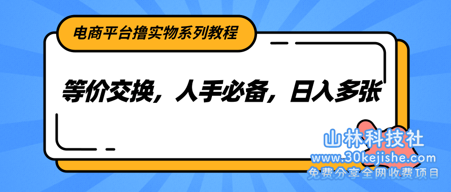 电商平台撸实物系列教程，等价交换，人手必备，日入多张_山林科技社-山林科技社