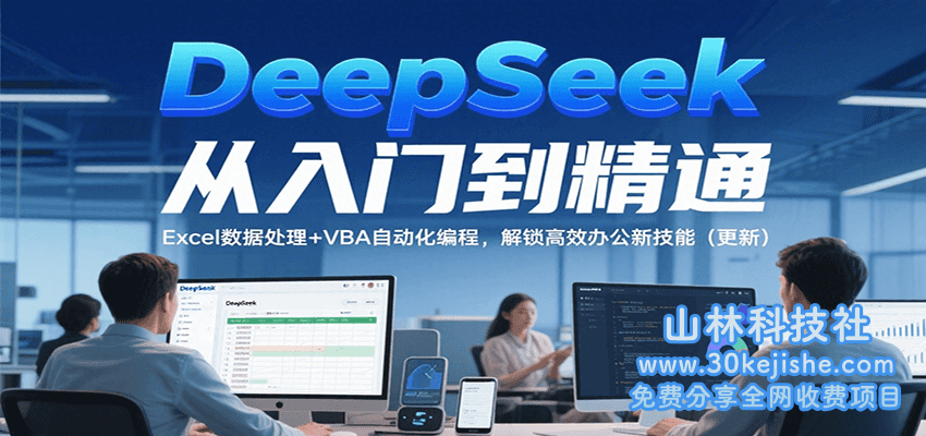 DeepSeek从入门到精通，Excel数据处理+VBA自动化编程，解锁高效办公新技能（更新）_山林科技社-山林科技社
