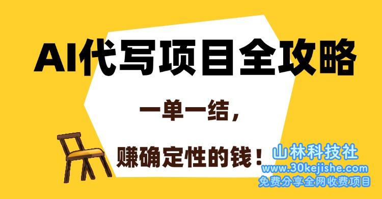 （15133期）AI代写项目全攻略，一单一结，赚确定性的钱！_山林科技社-山林科技社