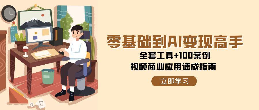 零基础到AI变现高手，全套工具+100案例，视频商业应用速成指南！_山林科技社-山林科技社