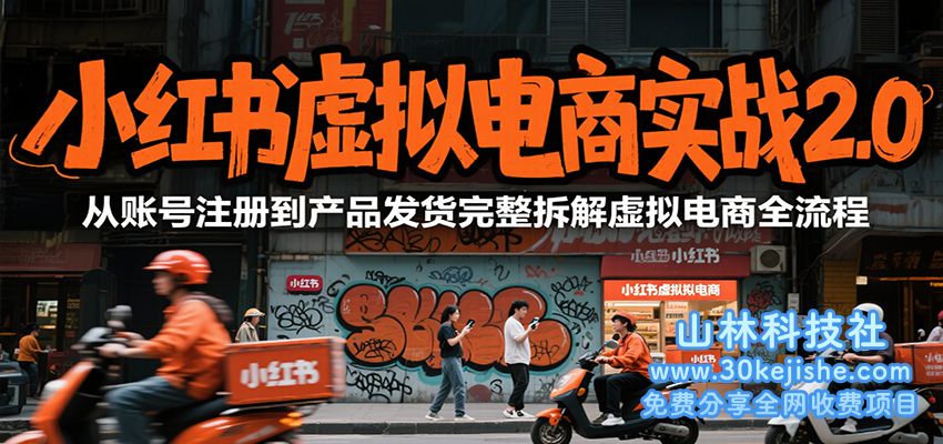 小红书虚拟电商实战2.0，从账号注册到产品发货完整拆解虚拟电商全流程_山林科技社-山林科技社