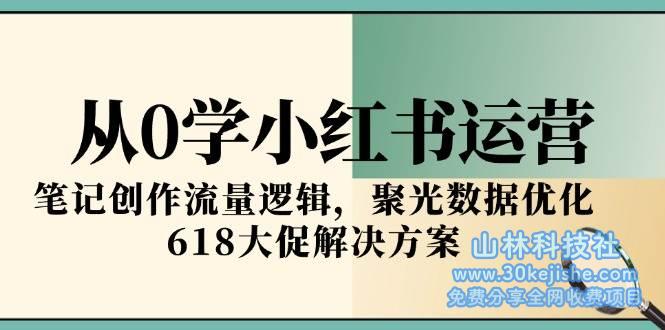 从0学小红书运营，笔记创作流量逻辑，聚光数据优化，618大促解决方案_山林科技社-山林科技社