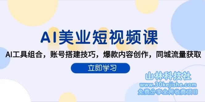AI美业短视频课，AI工具组合，账号搭建技巧，爆款内容创作，同城流量获取！_山林科技社-山林科技社