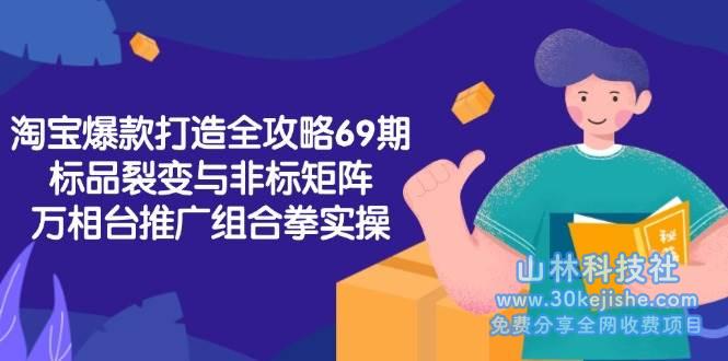 淘宝爆款打造全攻略-69期，标品裂变与非标矩阵，万相台推广组合拳实操！_山林科技社-山林科技社