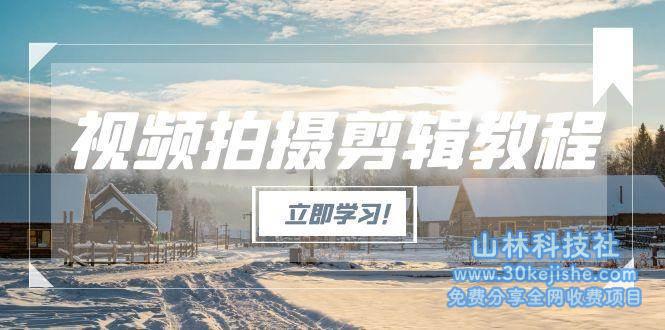 视频拍摄剪辑教程，从基础操作到进阶，爆款视频全流程生产术_山林科技社-山林科技社
