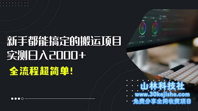 （15457期）平台主动扶持的新风口，0基础轻松起号，搬运剪辑日入2000+！_山林科技社-山林科技社