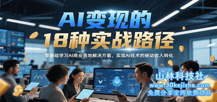 AI变现的18种实战路径，零基础学习AI商业落地解决方案，实现AI技术的被动收入转化_山林科技社-山林科技社