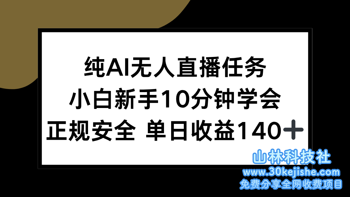 （15334期）纯AI无人直播任务，小白新手10分钟学会 ，正规安全 单日收益140+_山林科技社-山林科技社