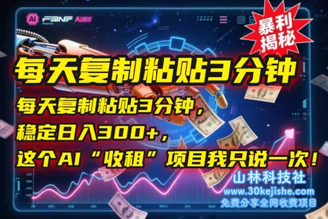 （15179期）每天复制粘贴3分钟，稳定日入300+，这个AI“收租”项目我只说一次！_山林科技社-山林科技社
