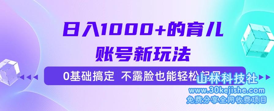 （15272期）日入1000+的育儿账号新玩法，0基础搞定，不露脸也能轻松起号！_山林科技社-山林科技社