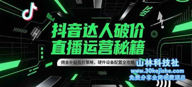 抖音达人破价直播运营秘籍，佣金补贴低价策略，硬件设备配置全攻略_山林科技社-山林科技社