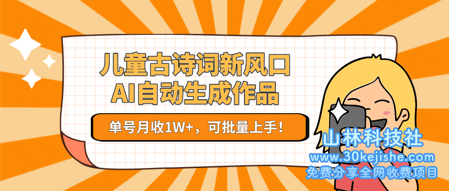 儿童古诗词新风口！AI自动生成作品，单号月收1W+，可批量上手！_山林科技社-山林科技社
