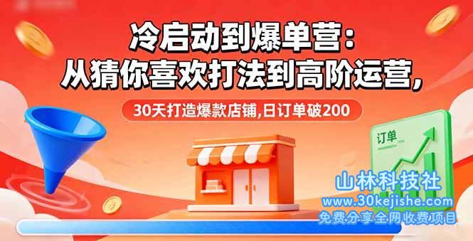 （第10期）冷启动到爆单营：从猜你喜欢打法到高阶运营，30天打造爆款店铺，日订单破200+！-山林科技社