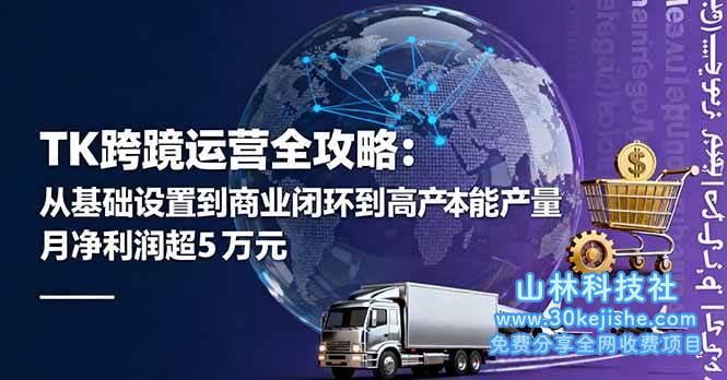 （第12期）TK跨境运营全攻略：从基础设置到商业闭环到低成本量产，月净利润超5万美元！-山林科技社