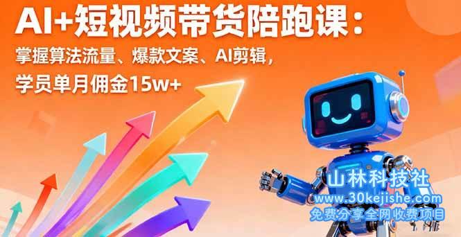 （第16期）AI+短视频带货陪跑课：掌握算法流量、爆款文案、AI剪辑，学员单月佣金15w+！-山林科技社