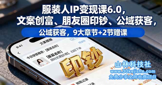 （第19期）服装人IP变现课6.0，文案创富、朋友圈印钞、公域获客，9大章节+2节赠课！-山林科技社