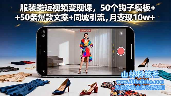 （第20期）服装类短视频变现课，50个钩子模板+50条爆款文案+同城引流，月变现10w+！-山林科技社