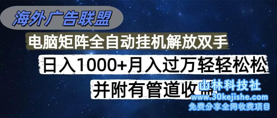（第10期）海外广告联盟每天几分钟日入1000+无脑操作，可矩阵并附有管道收益！-山林科技社