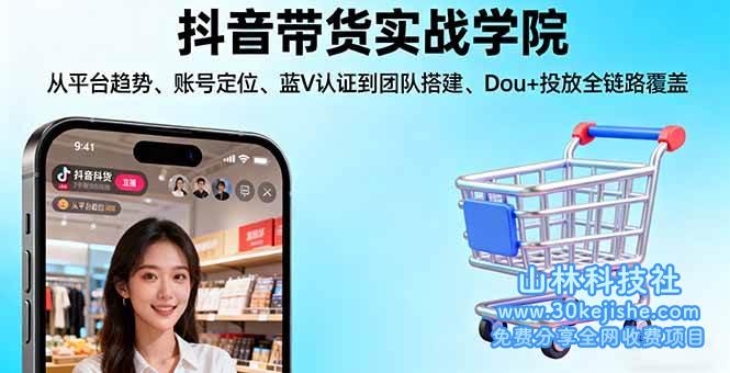 （第40期）抖音带货实战学院:从平台趋势/账号定位/蓝V认证到团队搭建/Dou+投放全链路！-山林科技社