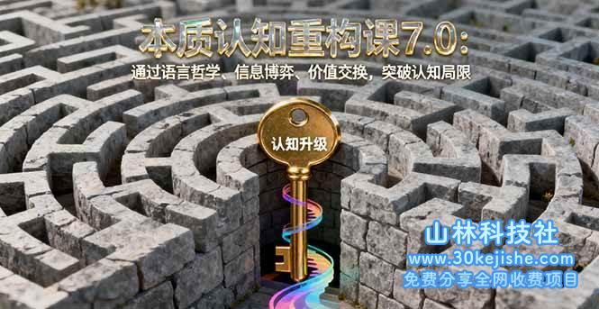 （第43期）本质认知重构课7.0：通过语言哲学、信息博弈、价值交换，突破认知局限！-山林科技社