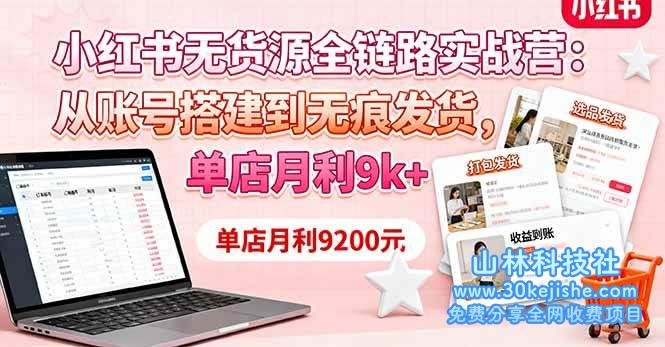（第49期）小红书无货源全链路实战营：从账号搭建到无痕发货，单店月利9k+！-山林科技社