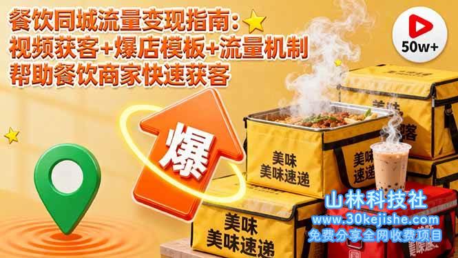 (第50期)餐饮同城流量变现指南:视频获客+爆店模板+流量机制,帮助餐饮商家快速获客!-山林科技社