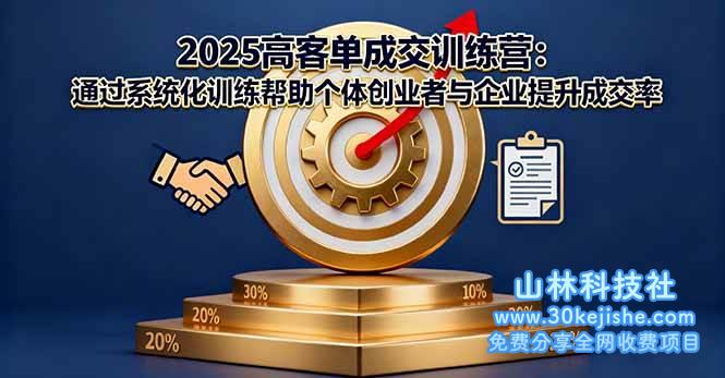 （第51期）2025高客单成交训练营：通过系统化训练帮助个体创业者与企业提升成交率！-山林科技社