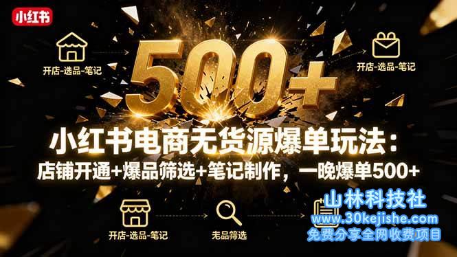（第71期）小红书电商无货源爆单玩法：店铺开通+爆品筛选+笔记制作，一晚爆单500+！-山林科技社