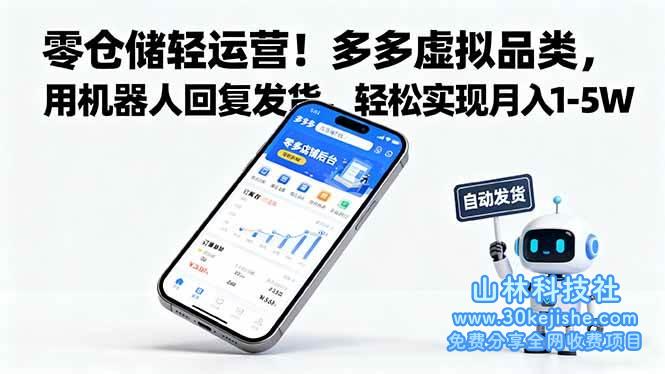 （第34期）零仓储轻运营！多多虚拟品类，用机器人回复发货，轻松实现月入1-5W！-山林科技社