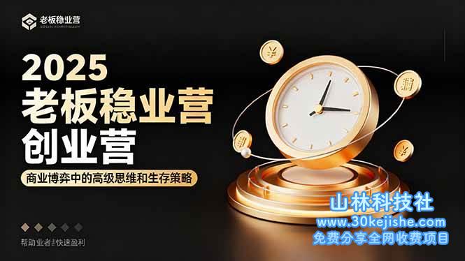 （第55期）2025老板稳赚创业营：商业博弈中高级思维和生存策略，帮助创业者快速盈利！-山林科技社