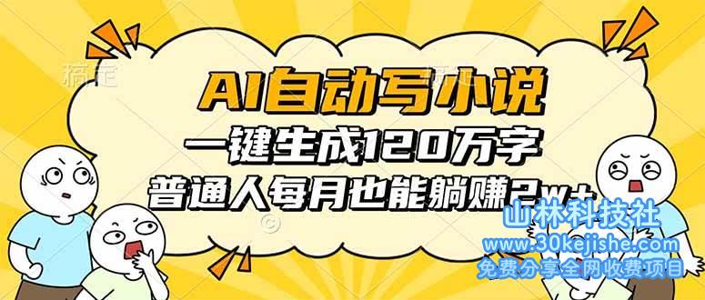 （第33期）AI自动写小说，一键生成120万字，普通人每月也能躺赚2w+！-山林科技社