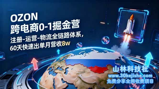 （第60期）OZON跨境电商0-1掘金营：注册-运营-物流全链路体系，60天快速出单月营收8W！-山林科技社