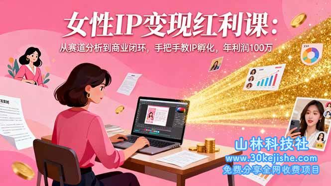 (第93期)女性IP变现红利课:从赛道分析到商业闭环,手把手教IP孵化,年利润100万!-山林科技社