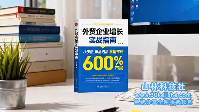 （第91期）外贸企业增长实战指南，八步法、爆品选品、营销布局，业绩增长300%！-山林科技社