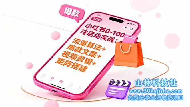 （第73期）小红书0-100冷启动实战：流量算法+爆款选品+爆款文案+视频剪辑+矩阵搭建！-山林科技社