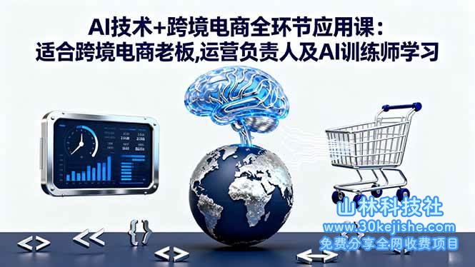 （第74期）AI技术+跨境电商全环节应用课，适合跨境电商老板,运营负责人及AI训练师学习！-山林科技社