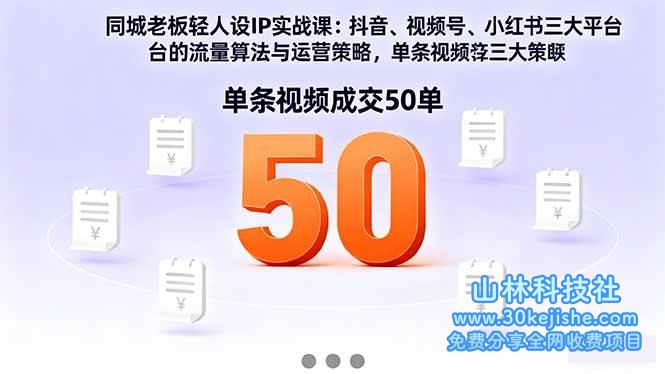 (第81期)同城老板轻人设IP实战课:抖音+视频号+小红书流量算法,单条视频成交50单!-山林科技社