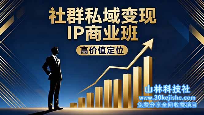 （第183期）社群私域变现IP商业班，高价值定位、精准引流、私聊成交，实践年盈利破百万！-山林科技社