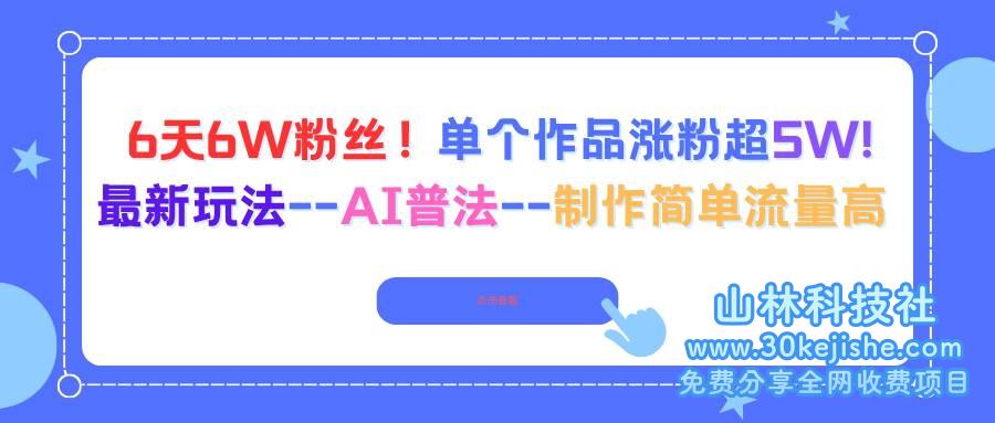(第56期)6天6W粉丝!单个作品涨粉超5W!最新AI普法玩法,制作简单流量高!-山林科技社