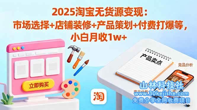 (第116期)2025淘宝无货源变现:市场选择+店铺装修+产品策划+付费打爆等,小白月收1w+!-山林科技社