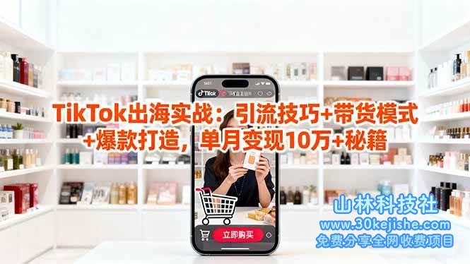 (第111期)「TikTok出海实战」引流技巧+带货模式+爆款打造,单月变现10万+秘籍!-山林科技社