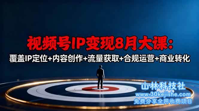 （第120期）视频号IP变现8月大课，覆盖IP定位+内容创作+流量获取+合规运营+商业转化！-山林科技社