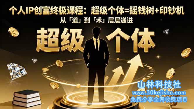 (第181期)个人IP创富终极课程:超级个体=摇钱树+印钞机,从「道」到「术」层层递进!-山林科技社