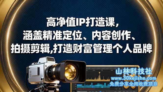 (第182期)高净值IP打造课,涵盖精准定位、内容创作、拍摄剪辑,打造财富管理个人品牌!-山林科技社