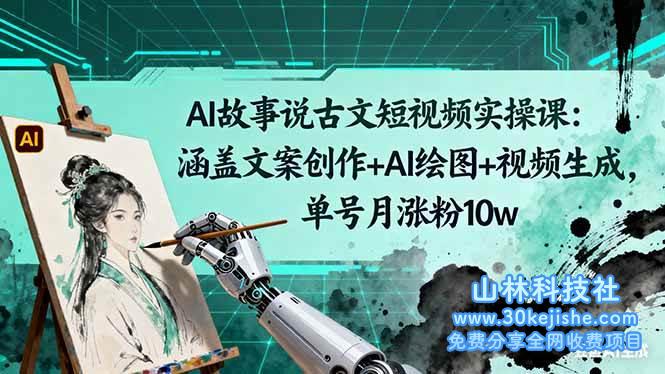 （第143期）AI故事说古文短视频实操课：涵盖文案创作+AI绘图+视频生成，单号月涨粉10w！-山林科技社