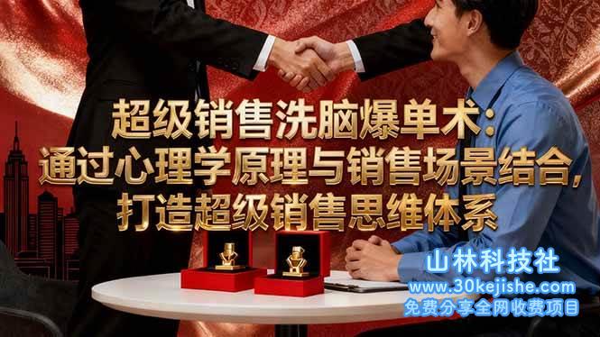 （第192期）超级销售洗脑爆单术：通过心理学原理与销售场景结合，打造超级销售思维体系！-山林科技社