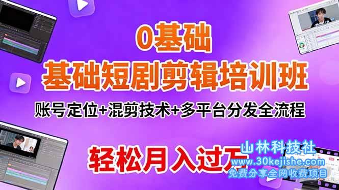 （第208期）0基础短剧剪辑培训班：账号定位+混剪技术+多平台分发全流程，轻松月入过万！-山林科技社